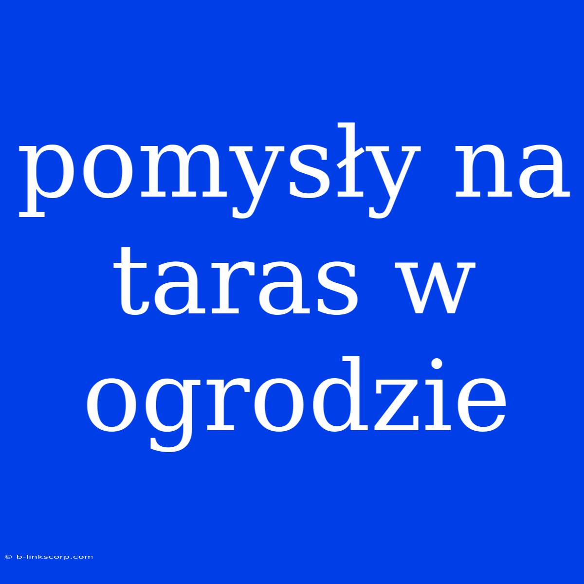 Pomysły Na Taras W Ogrodzie