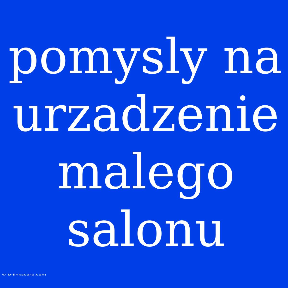 Pomysly Na Urzadzenie Malego Salonu