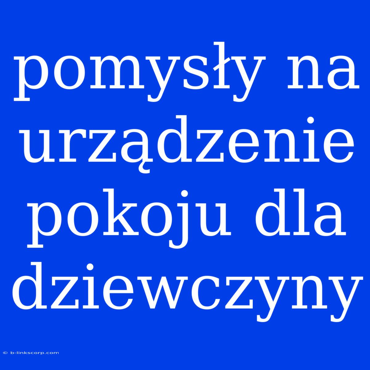 Pomysły Na Urządzenie Pokoju Dla Dziewczyny