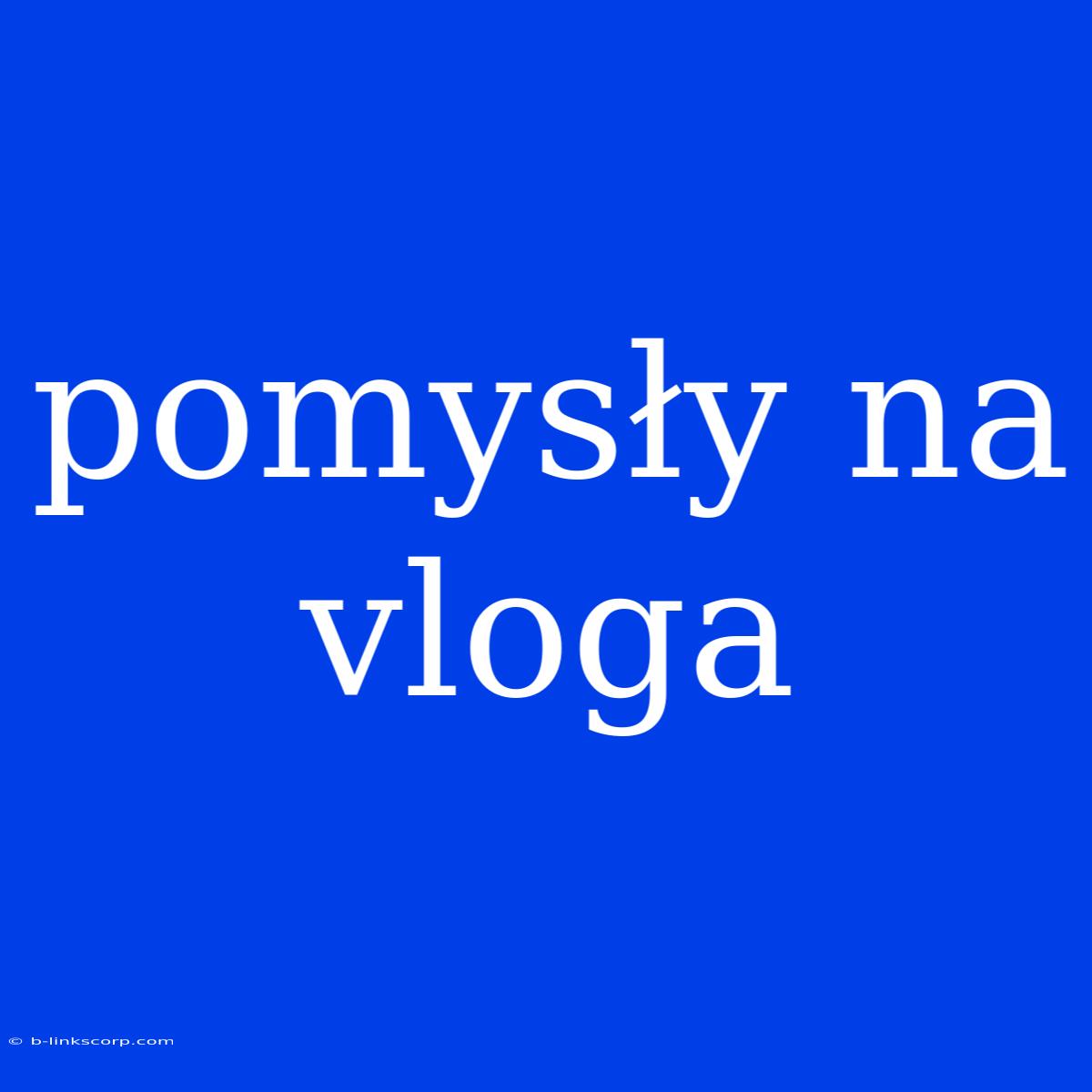 Pomysły Na Vloga