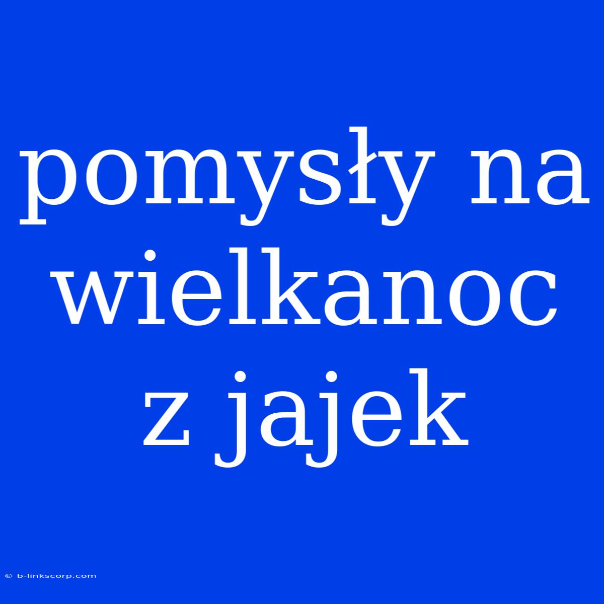 Pomysły Na Wielkanoc Z Jajek