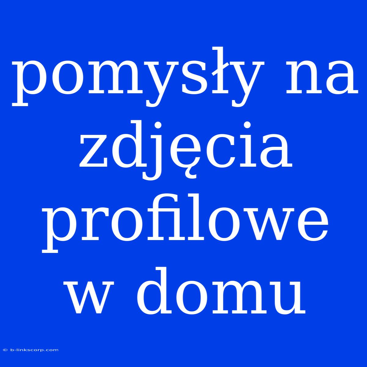 Pomysły Na Zdjęcia Profilowe W Domu