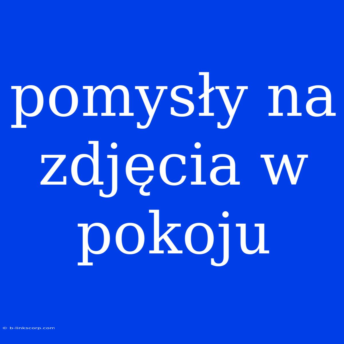 Pomysły Na Zdjęcia W Pokoju