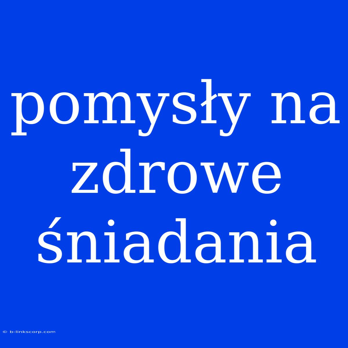 Pomysły Na Zdrowe Śniadania