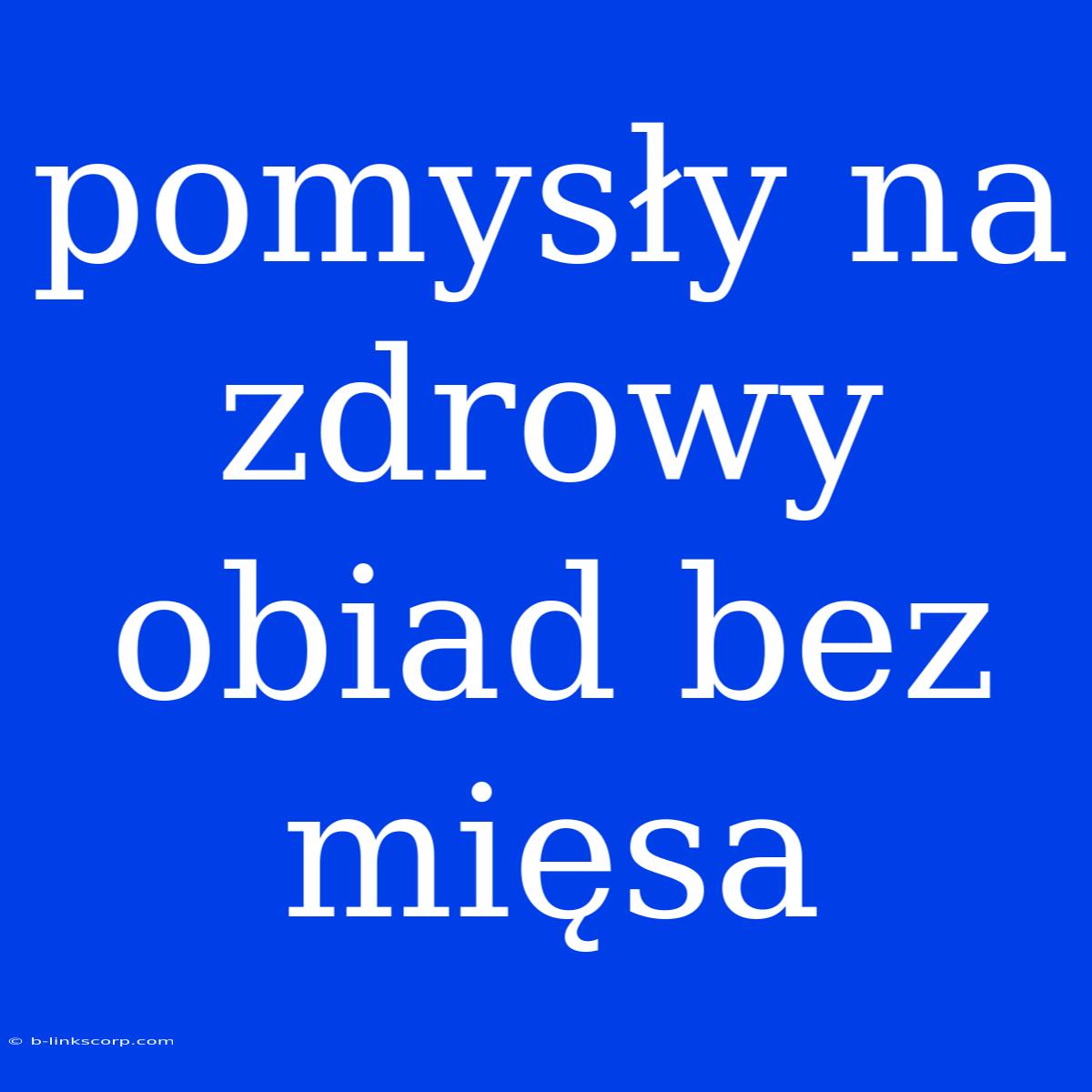 Pomysły Na Zdrowy Obiad Bez Mięsa