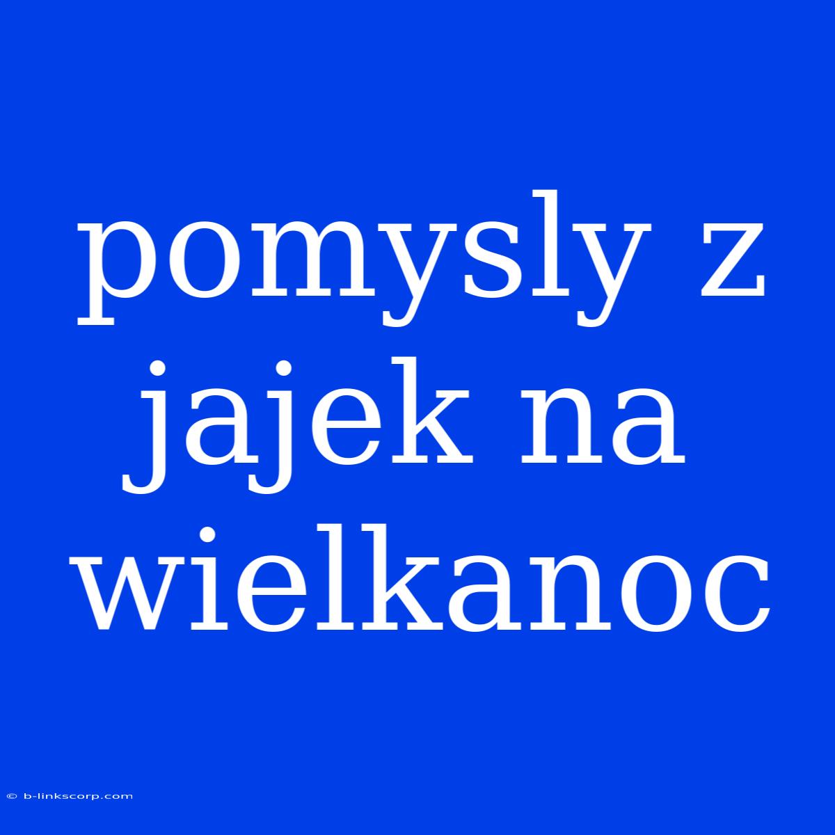 Pomysly Z Jajek Na Wielkanoc