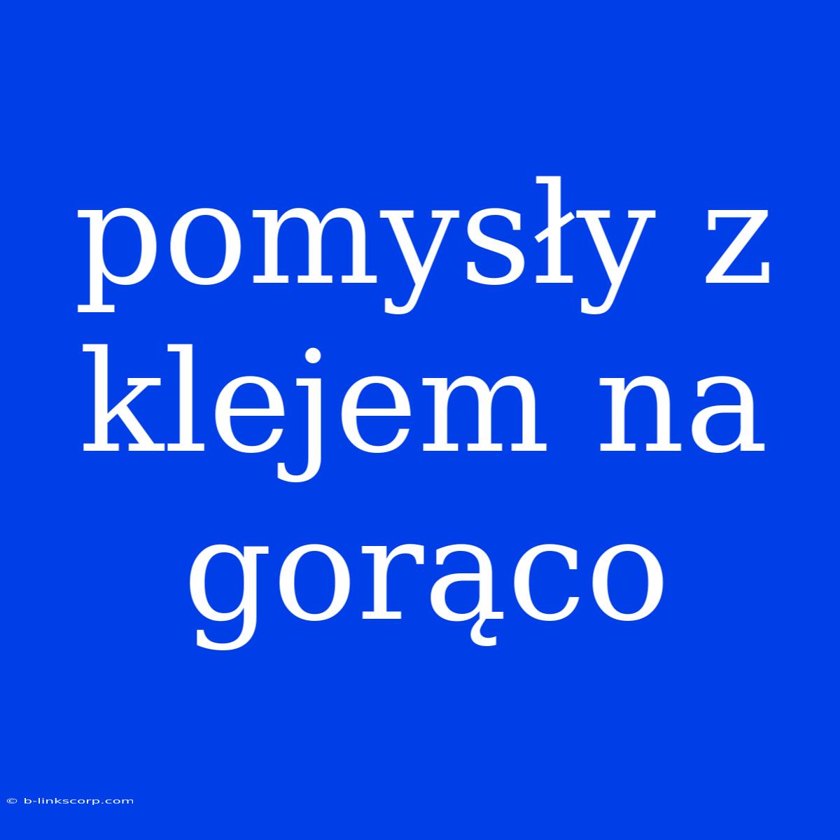 Pomysły Z Klejem Na Gorąco