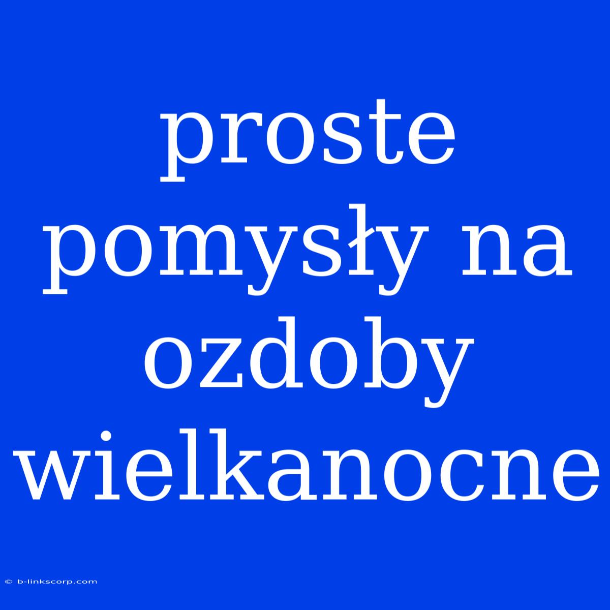 Proste Pomysły Na Ozdoby Wielkanocne