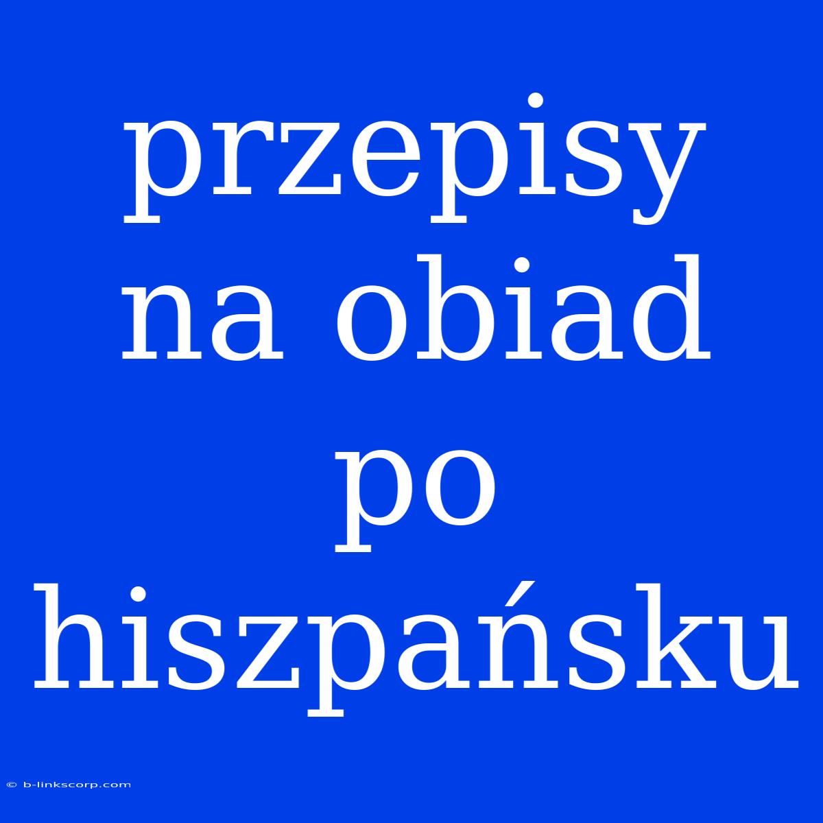 Przepisy Na Obiad Po Hiszpańsku