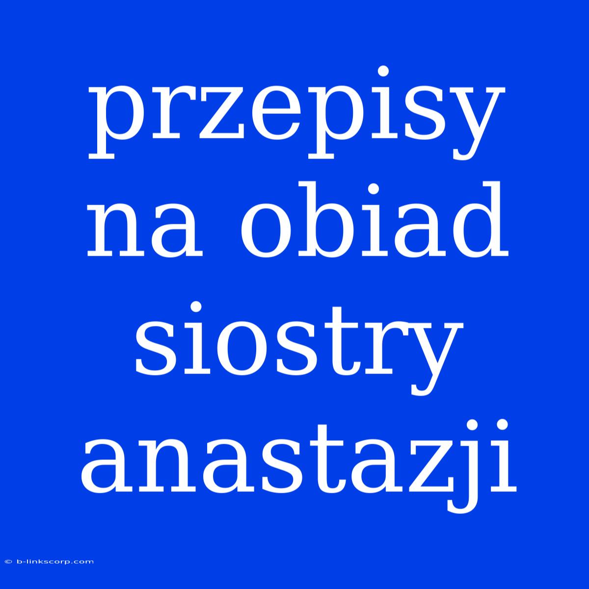 Przepisy Na Obiad Siostry Anastazji