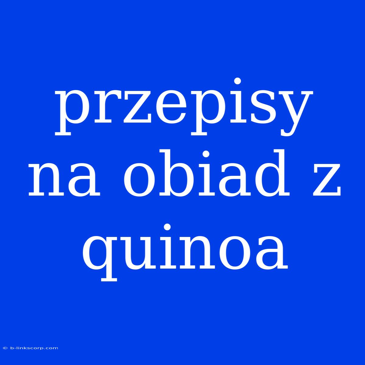 Przepisy Na Obiad Z Quinoa