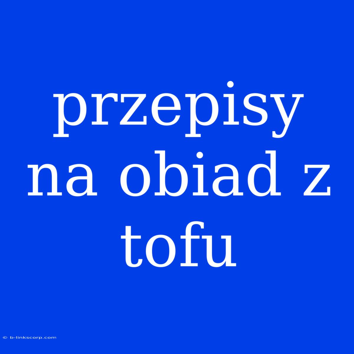 Przepisy Na Obiad Z Tofu