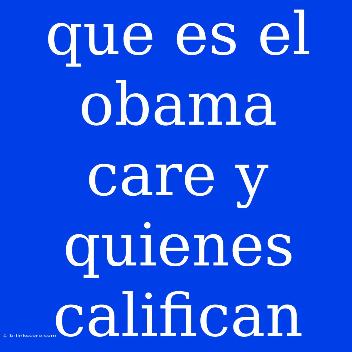 Que Es El Obama Care Y Quienes Califican