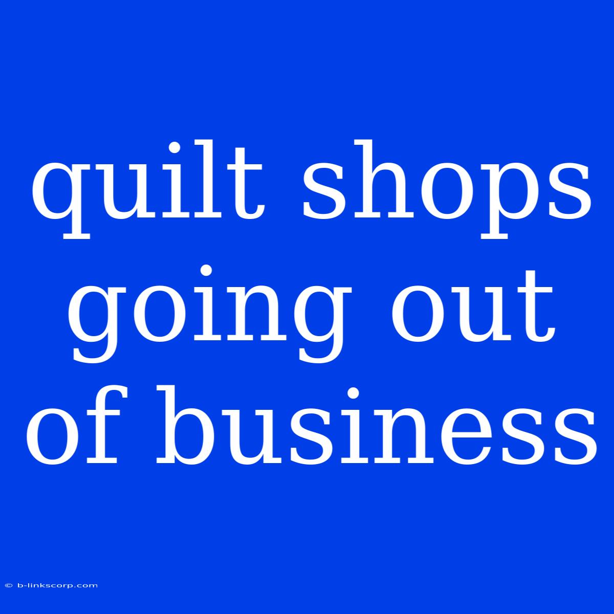 Quilt Shops Going Out Of Business