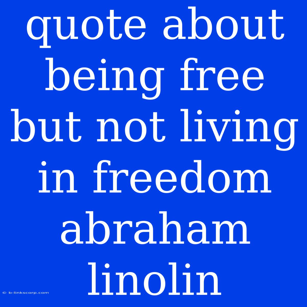 Quote About Being Free But Not Living In Freedom Abraham Linolin