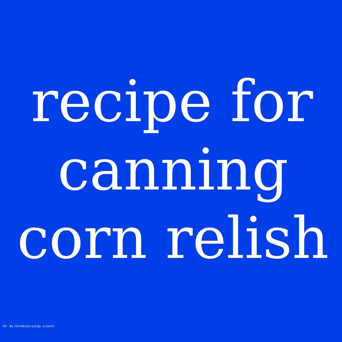 Recipe For Canning Corn Relish