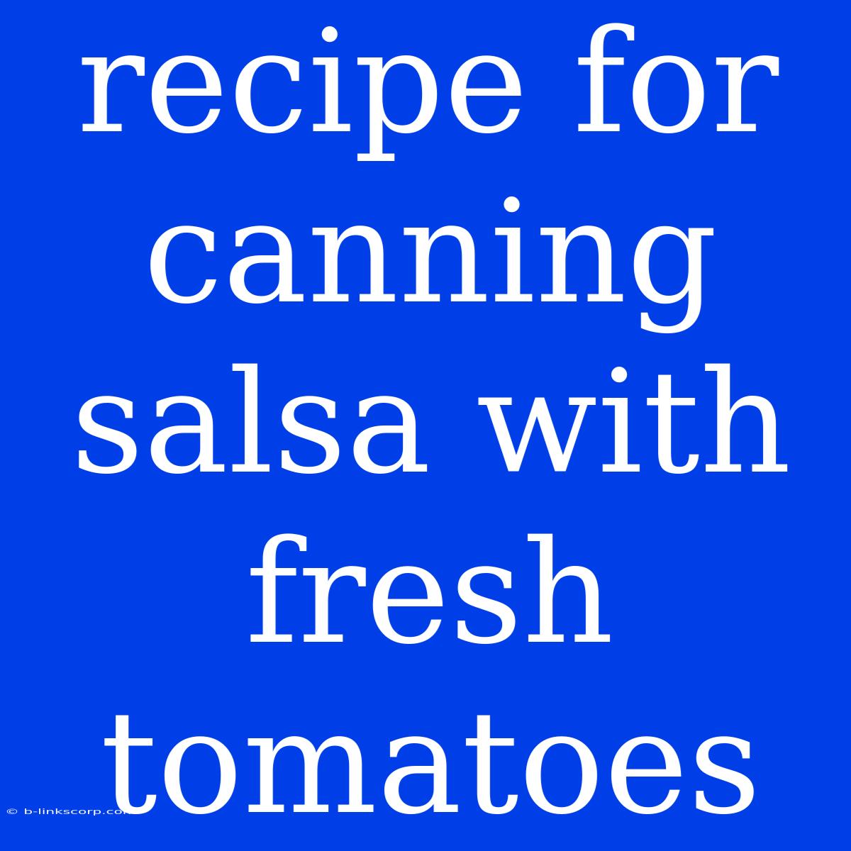 Recipe For Canning Salsa With Fresh Tomatoes