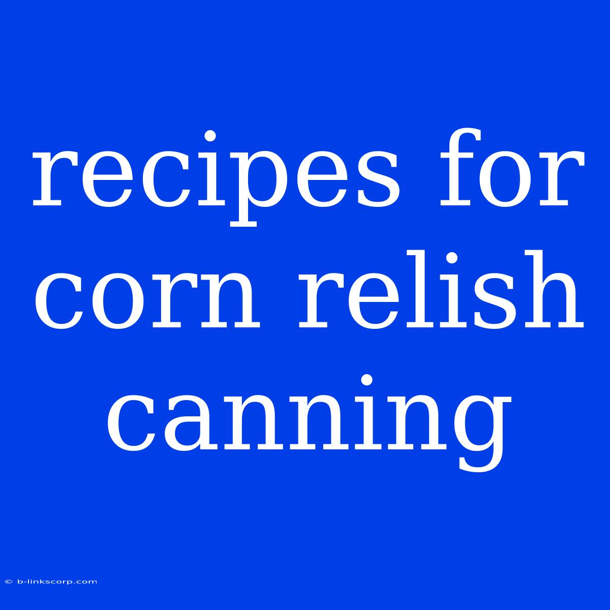 Recipes For Corn Relish Canning