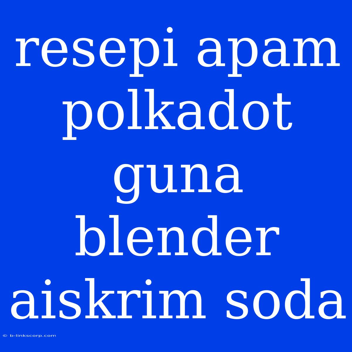 Resepi Apam Polkadot Guna Blender Aiskrim Soda