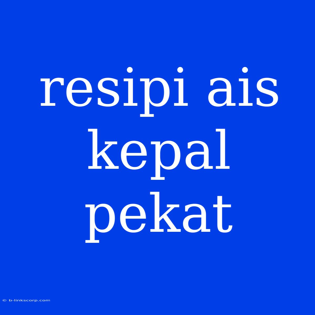 Resipi Ais Kepal Pekat