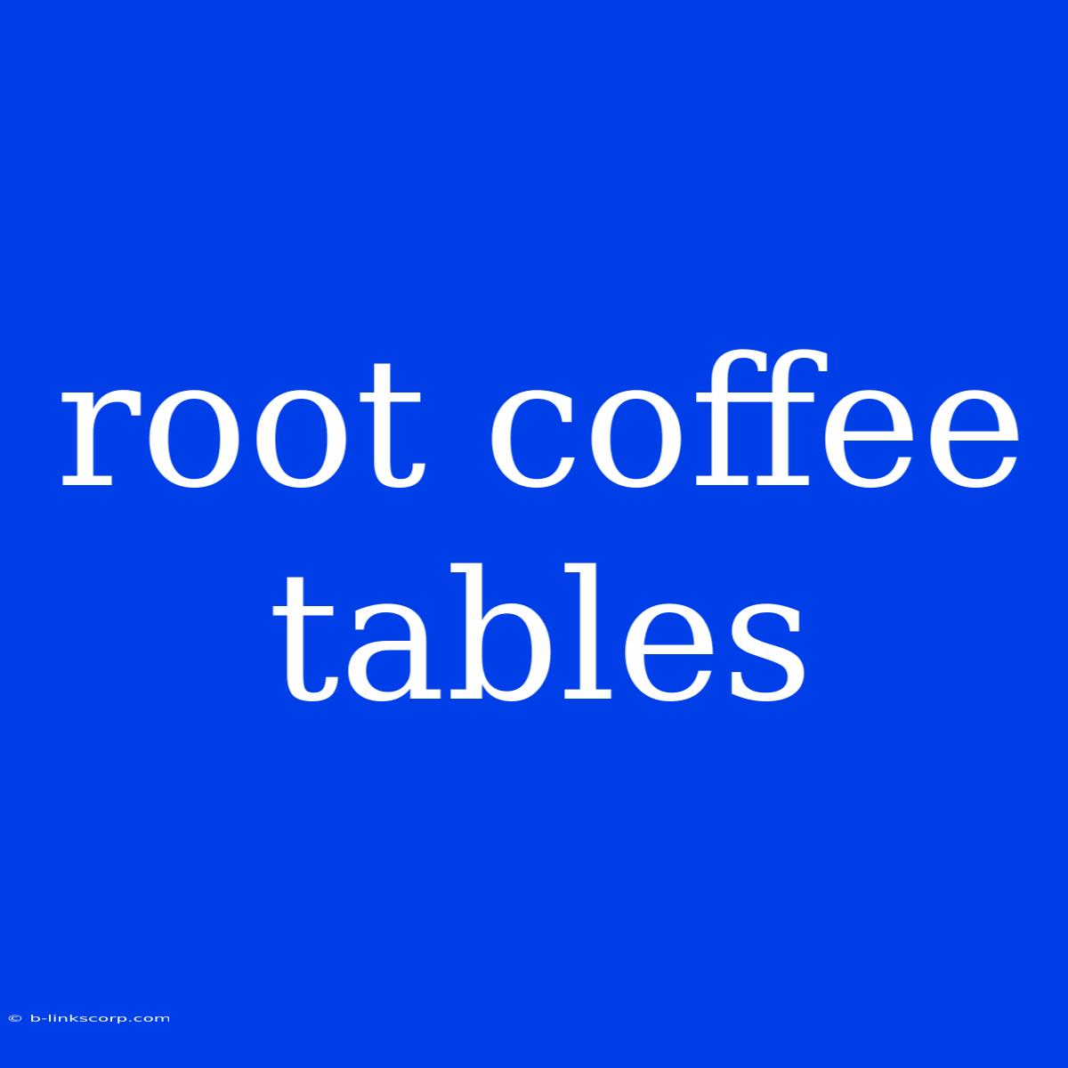 Root Coffee Tables