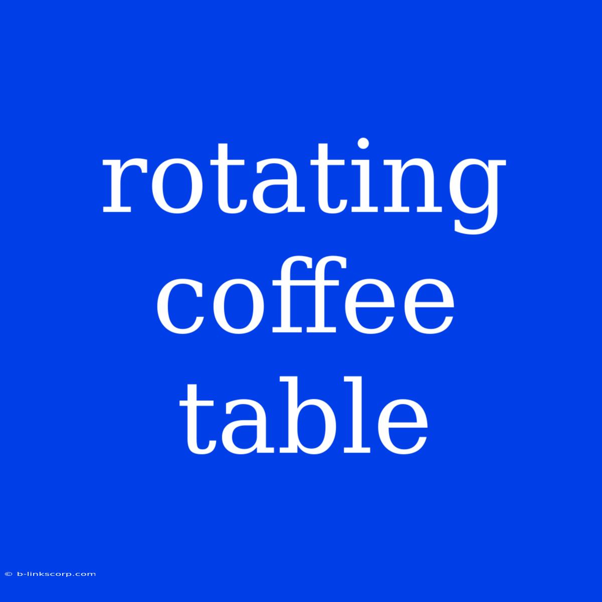 Rotating Coffee Table