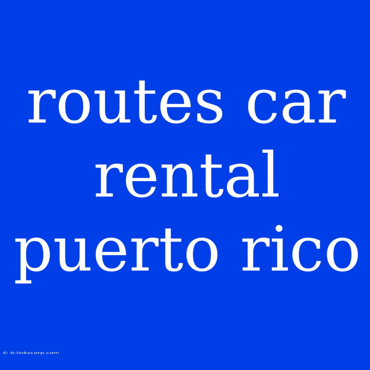 Routes Car Rental Puerto Rico