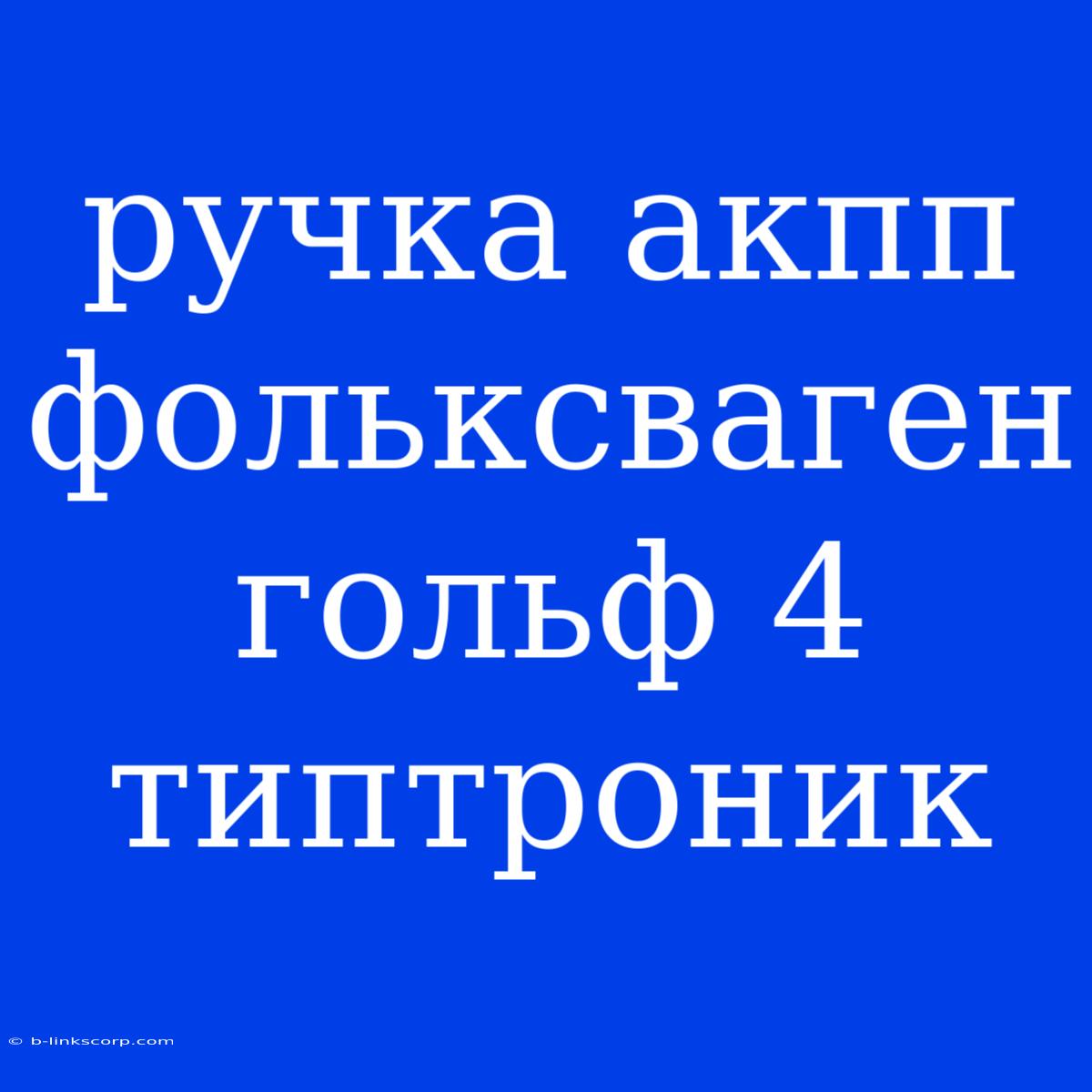 Ручка Акпп Фольксваген Гольф 4 Типтроник