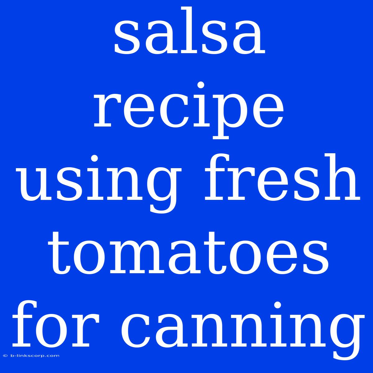 Salsa Recipe Using Fresh Tomatoes For Canning