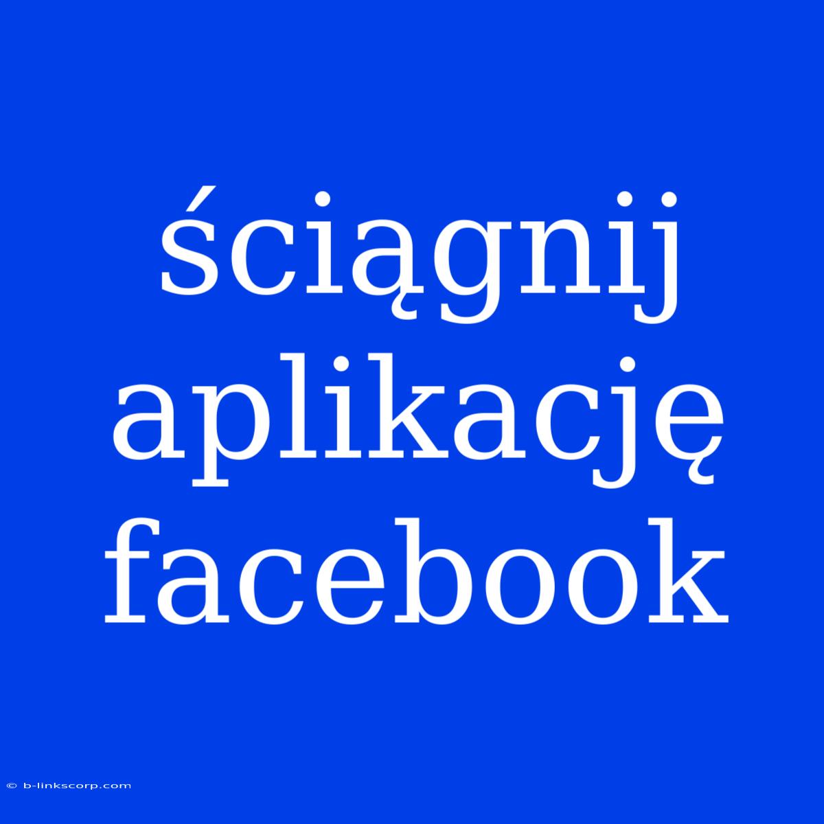 Ściągnij Aplikację Facebook