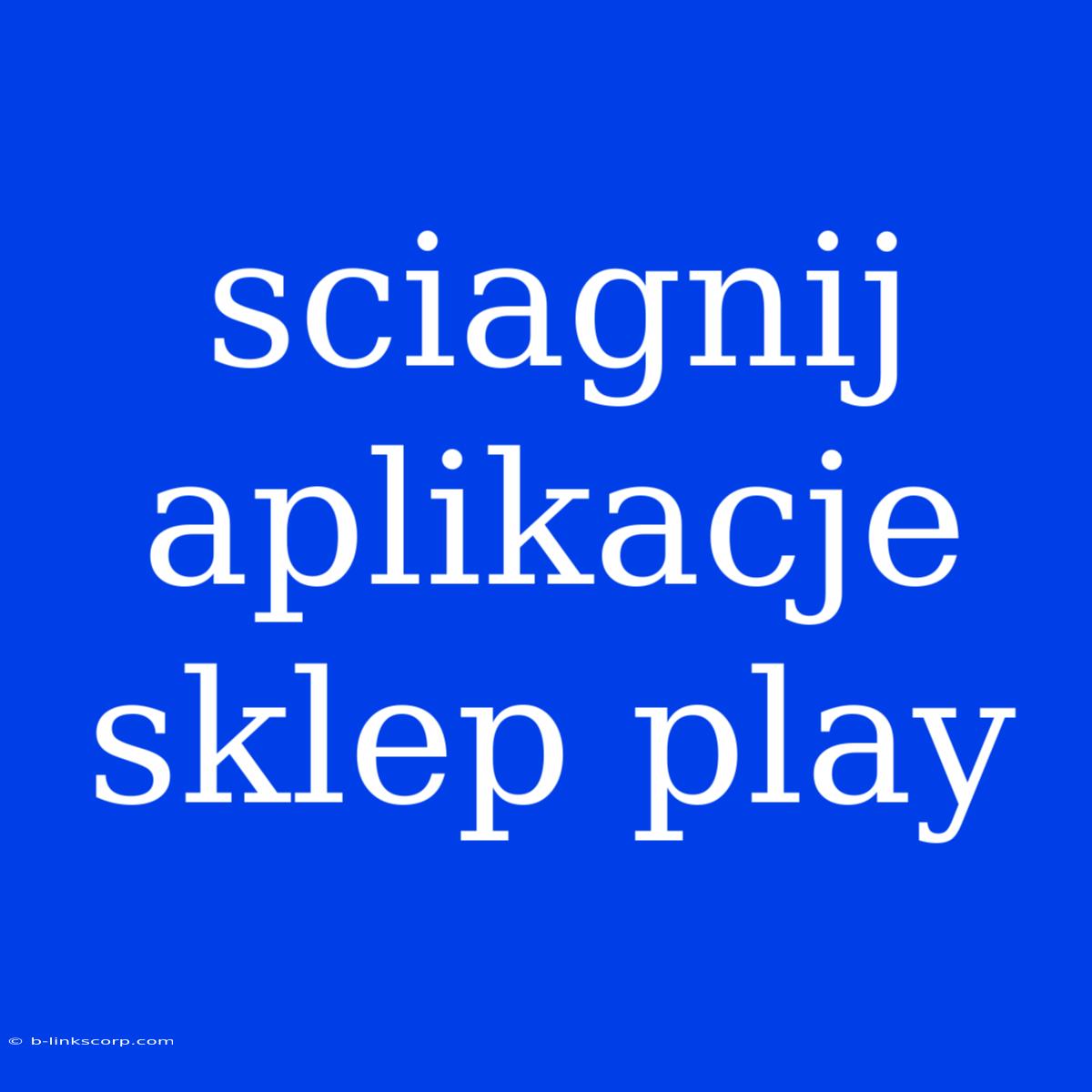 Sciagnij Aplikacje Sklep Play