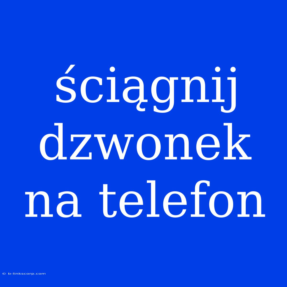 Ściągnij Dzwonek Na Telefon