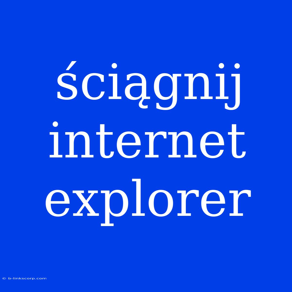 Ściągnij Internet Explorer