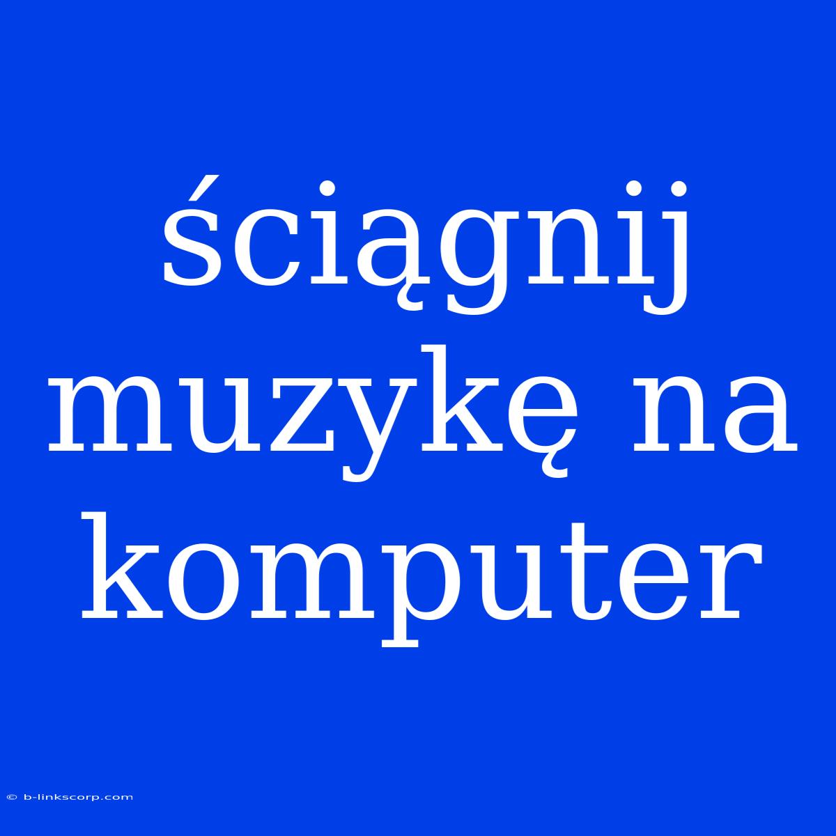 Ściągnij Muzykę Na Komputer