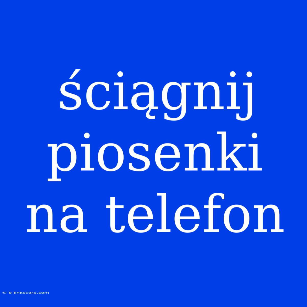 Ściągnij Piosenki Na Telefon