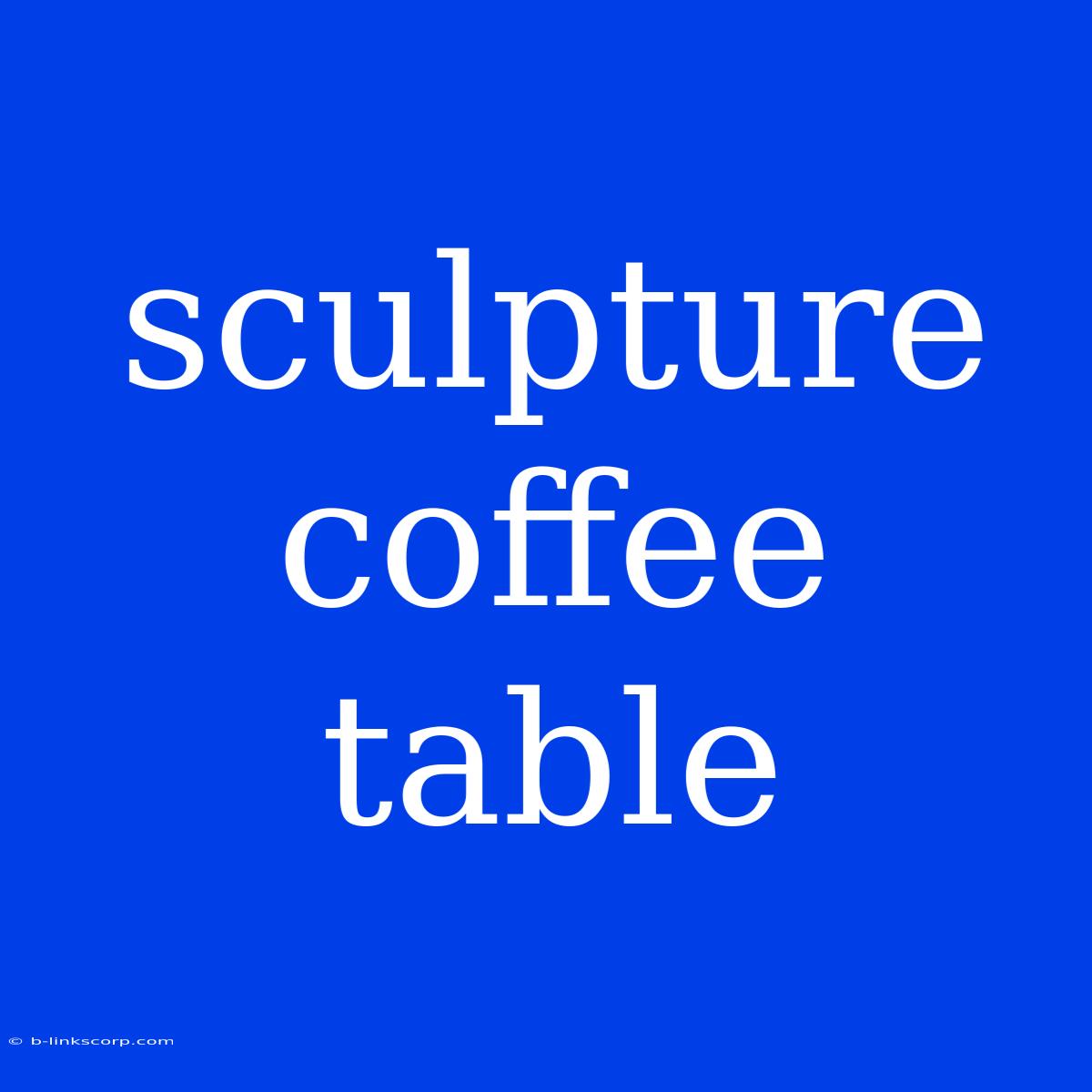 Sculpture Coffee Table