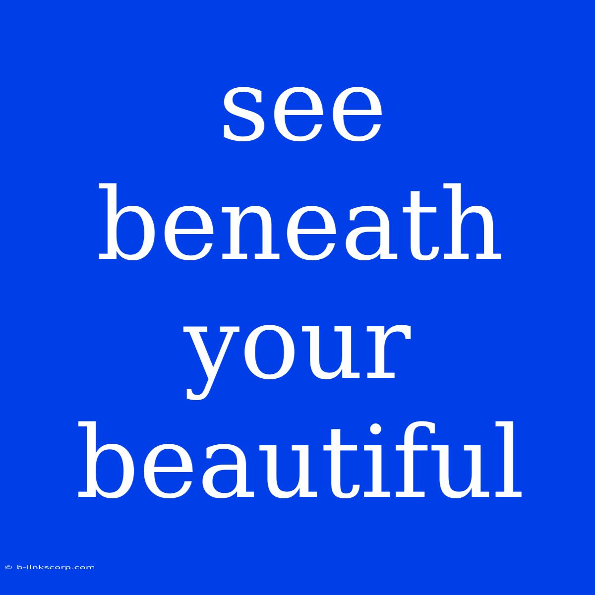 See Beneath Your Beautiful