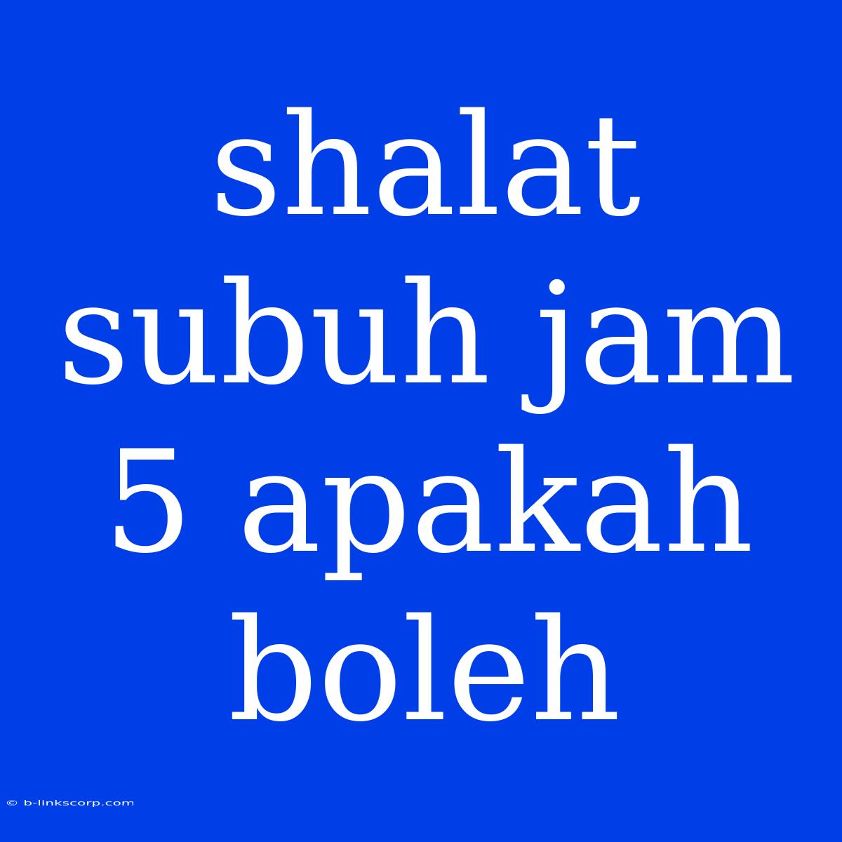 Shalat Subuh Jam 5 Apakah Boleh