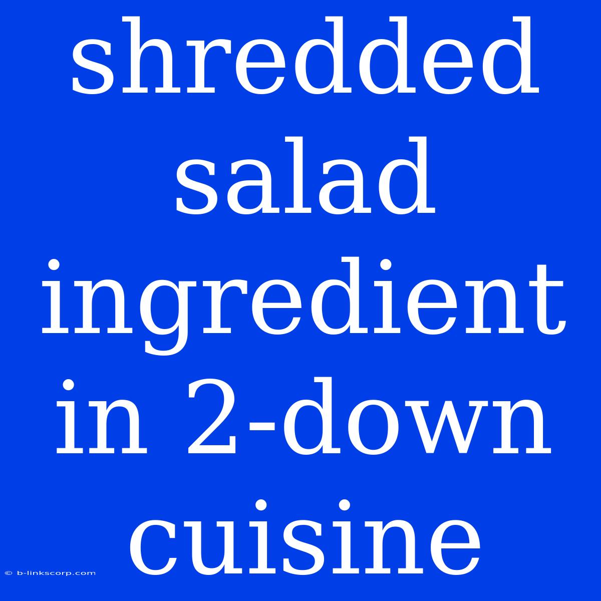 Shredded Salad Ingredient In 2-down Cuisine