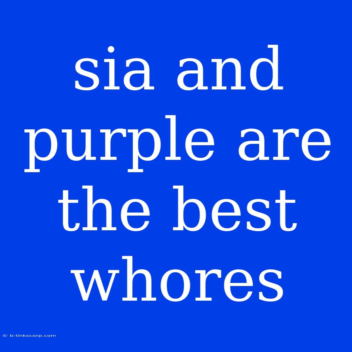 Sia And Purple Are The Best Whores