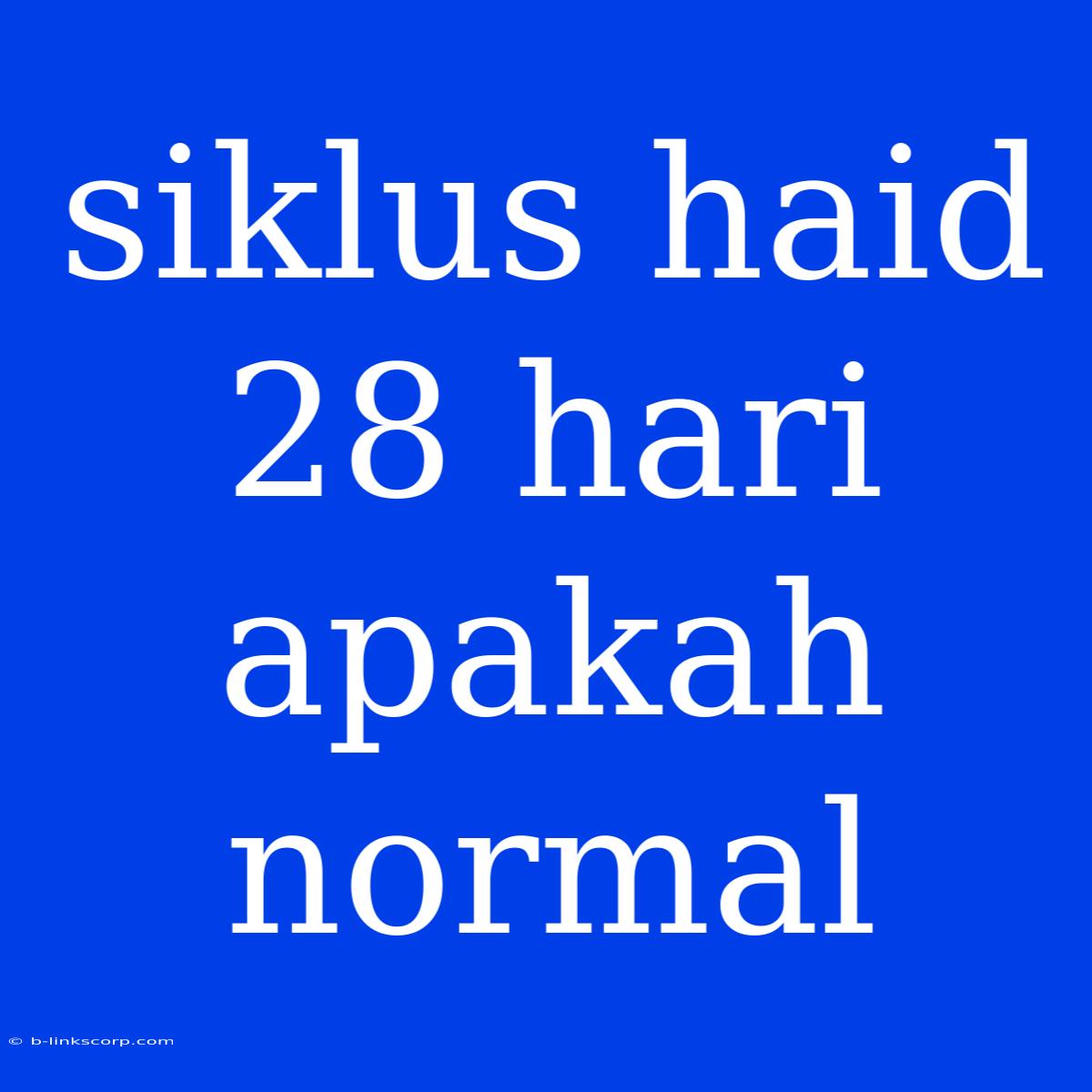 Siklus Haid 28 Hari Apakah Normal