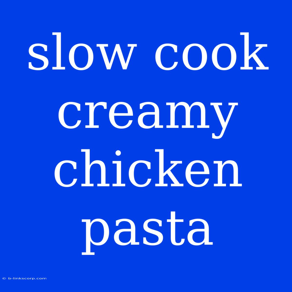 Slow Cook Creamy Chicken Pasta