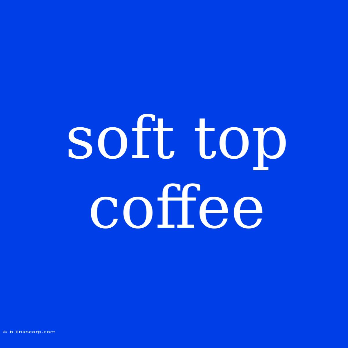 Soft Top Coffee