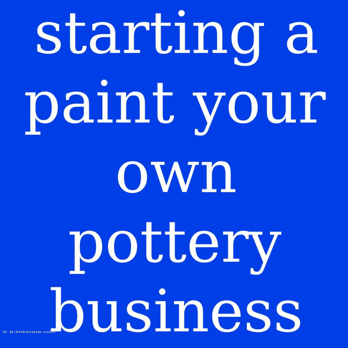 Starting A Paint Your Own Pottery Business