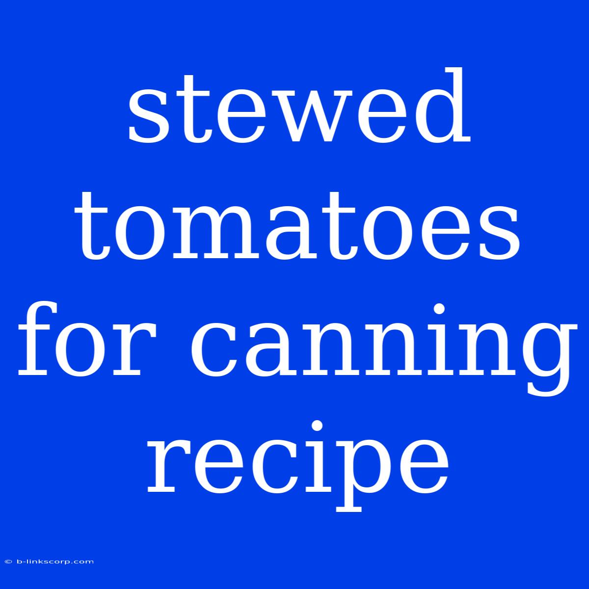 Stewed Tomatoes For Canning Recipe