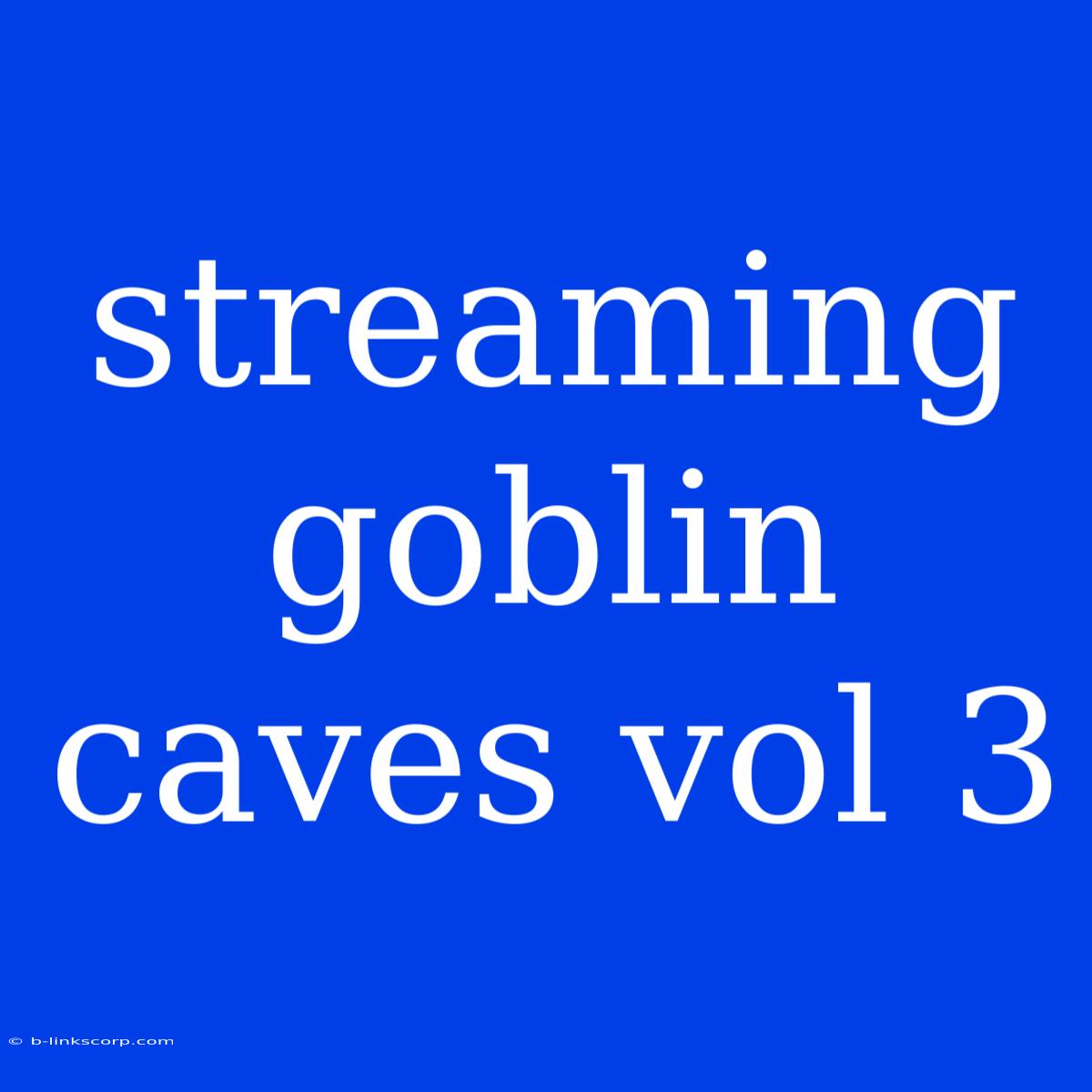 Streaming Goblin Caves Vol 3