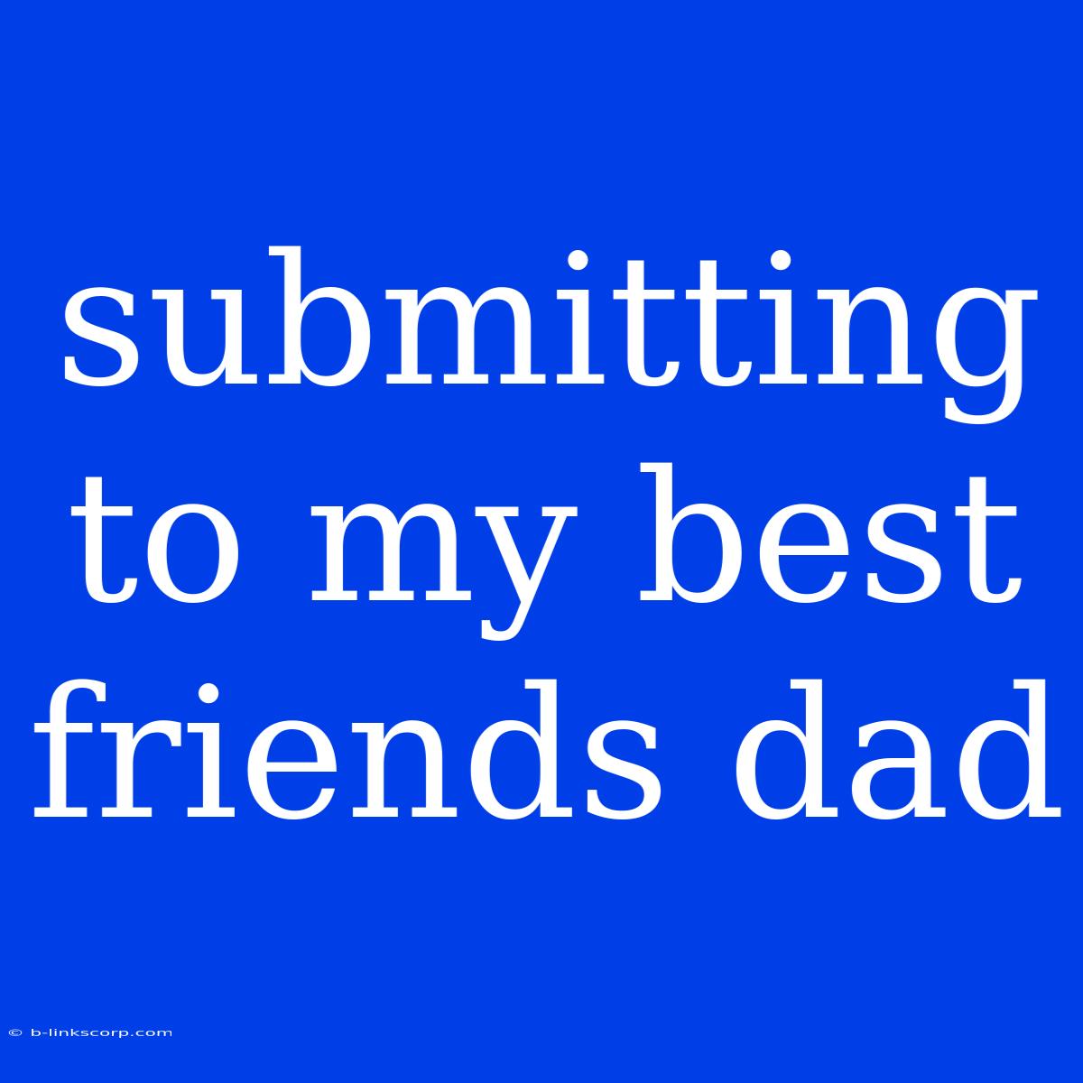 Submitting To My Best Friends Dad