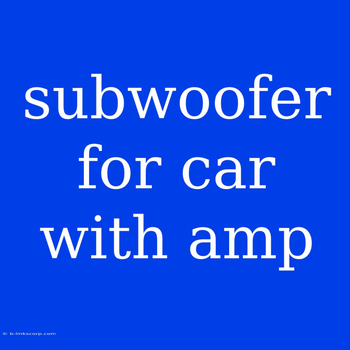 Subwoofer For Car With Amp