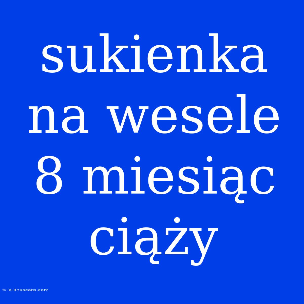 Sukienka Na Wesele 8 Miesiąc Ciąży