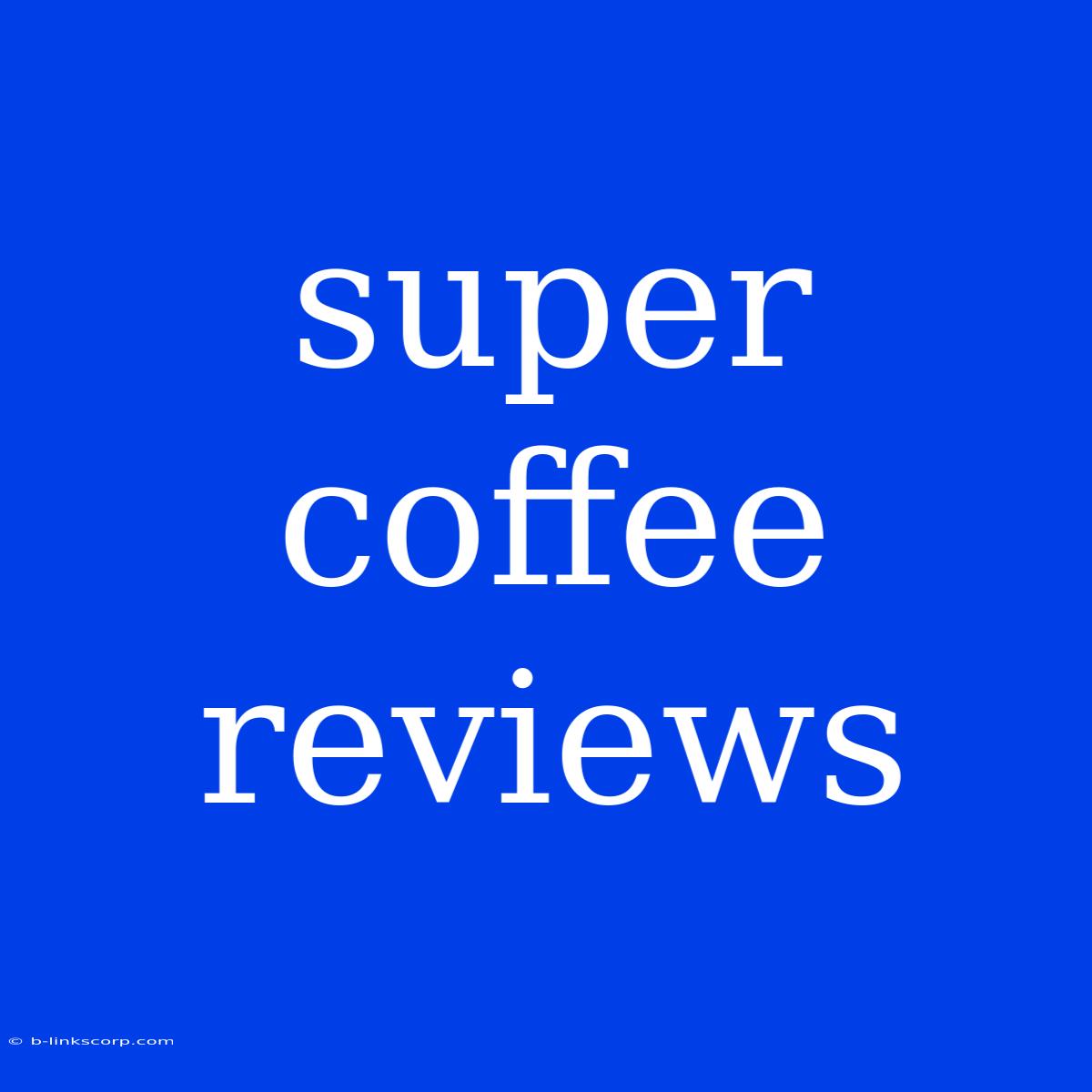 Super Coffee Reviews